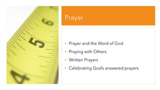 Prayer
• Prayer and the Word of God
• Praying with Others
• Written Prayers
• Celebrating God’s answered prayers
 