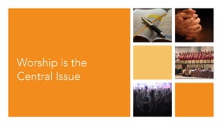 Worship is the
Central Issue
 