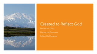 Created to Reflect God
Declare His Glory
Display His Greatness
Reflect His Character
 