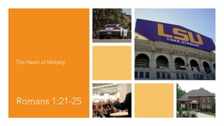 Romans 1:21-25
The Heart of Idolatry
 