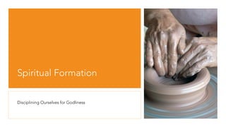 Spiritual Formation
Disciplining Ourselves for Godliness
 