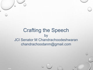 India
Crafting the Speech
by
JCI Senator M Chandrachoodeshwaran
chandrachoodanm@gmail.com
 