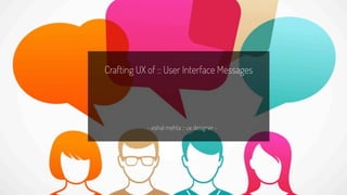 Crafting UX of :: User Interface Messages
~ vishal mehta :: ux designer ~
 