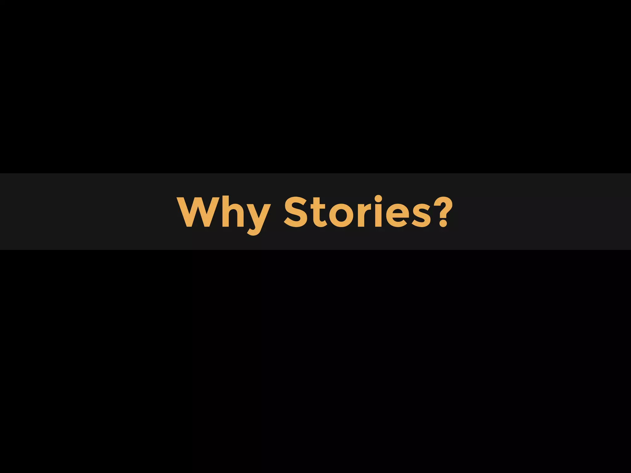 Content
Why Stories?
 