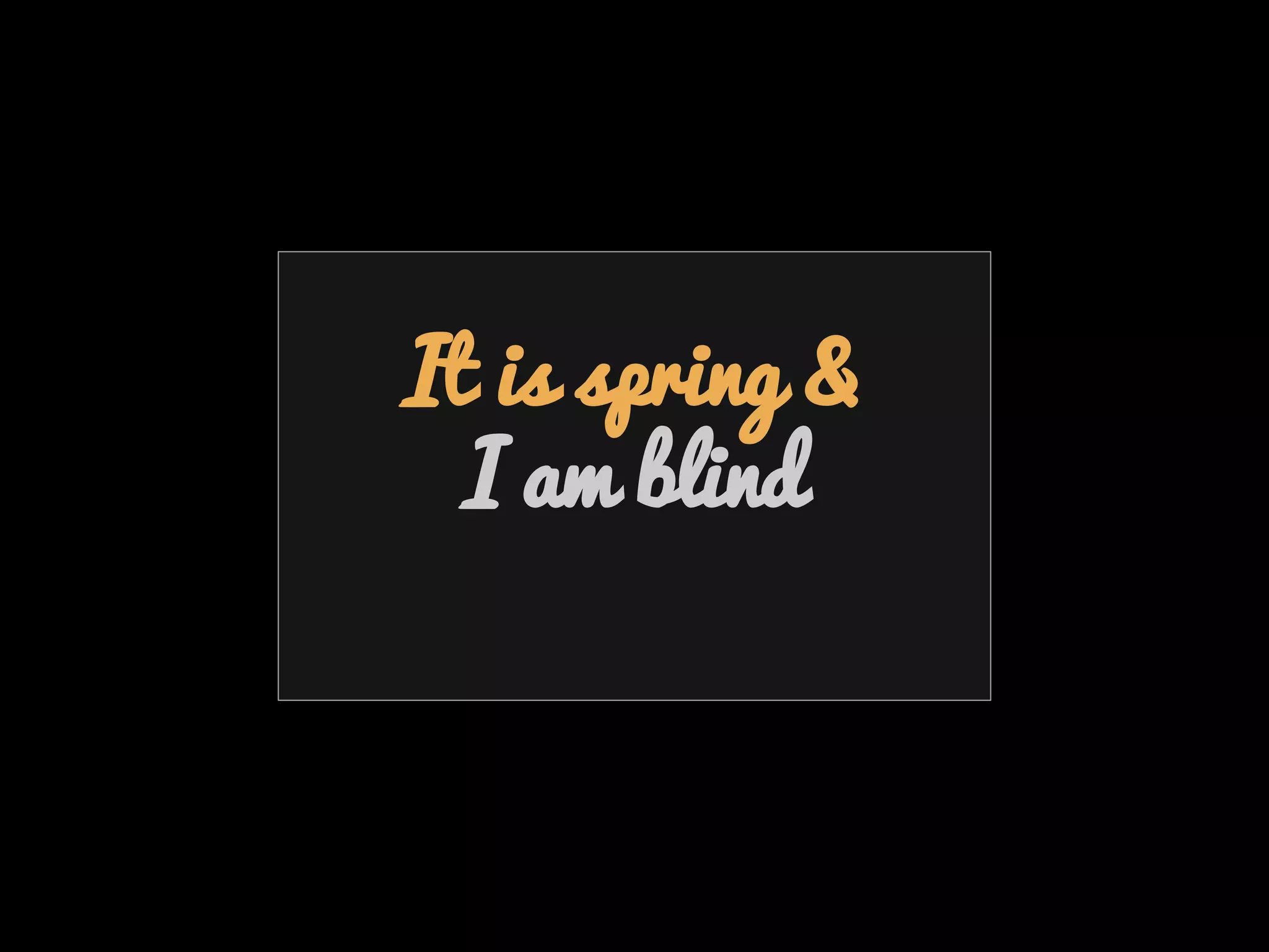 Emotion & Empathy
It is spring &
I am blind
 