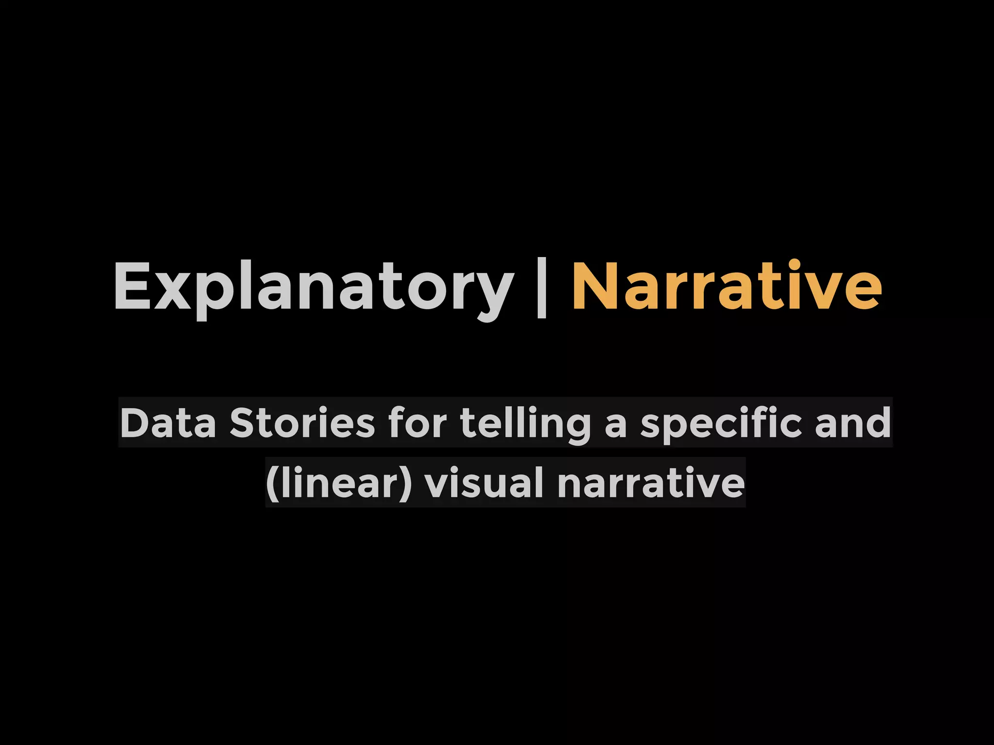 Data Stories for telling a specific and
(linear) visual narrative
Explanatory | Narrative
 