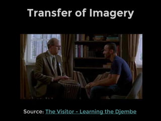 Transfer of Imagery
Source: The Visitor - Learning the Djembe
 