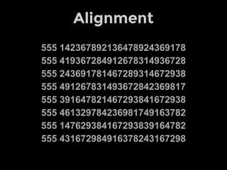 Alignment
555 142367892136478924369178
555 419367284912678314936728
555 243691781467289314672938
555 491267831493672842369817
555 391647821467293841672938
555 461329784236981749163782
555 147629384167293839164782
555 431672984916378243167298
 