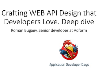 Crafting WEB API Design that
Developers Love. Deep dive
Roman Bugaev, Senior developer at Adform

 