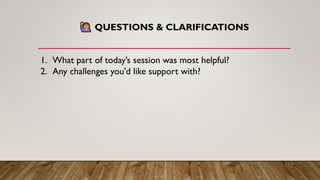 QUESTIONS & CLARIFICATIONS
1. What part of today’s session was most helpful?
2. Any challenges you'd like support with?
 