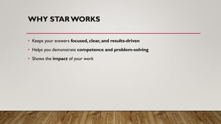 WHY STARWORKS
• Keeps your answers focused, clear, and results-driven
• Helps you demonstrate competence and problem-solving
• Shows the impact of your work
 