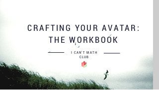CRAFTING YOUR AVATAR:
THE WORKBOOK
I CAN'T MATH
CLUB
 