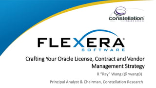 Crafting Your Oracle License, Contract and Vendor
Management Strategy
R “Ray” Wang (@rwang0)
Principal Analyst & Chairman, Constellation Research
 