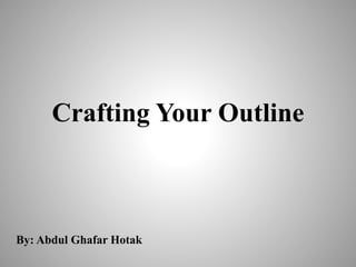 Crafting Your Outline
By: Abdul Ghafar Hotak
 