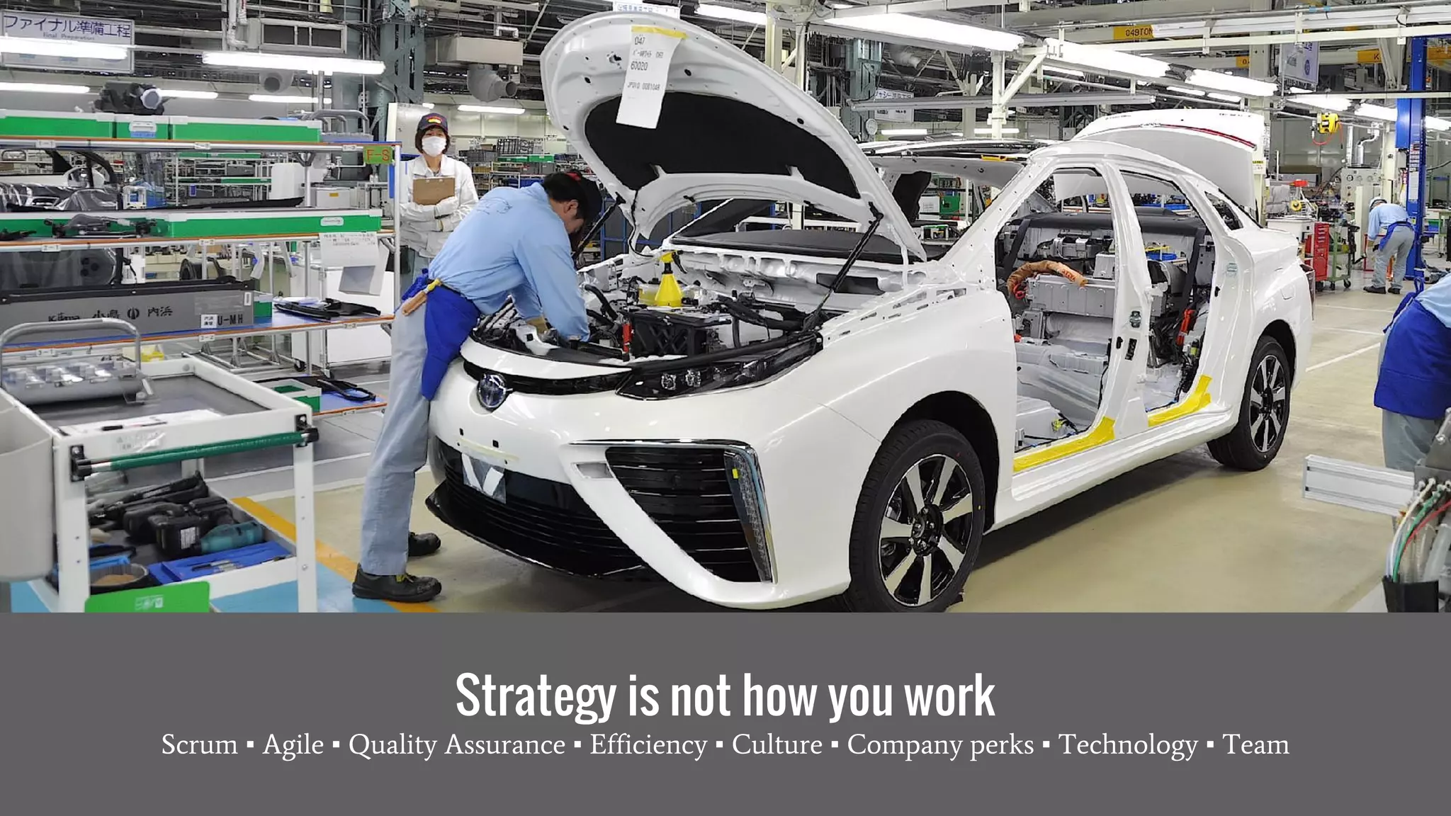 Strategy is not how you work
Scrum ▪ Agile ▪ Quality Assurance ▪ Efficiency ▪ Culture ▪ Company perks ▪ Technology ▪ Team
 