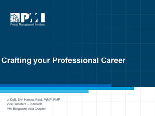 1
Lt Col L Shri Harsha, Retd, PgMP, PMP
Vice President – Outreach,
PMI Bangalore India Chapter
Crafting your Professional Career
 