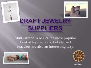 Multi-strand is one of the most popular
kind of layered look, but stacked
bracelets are also an interesting way.
 