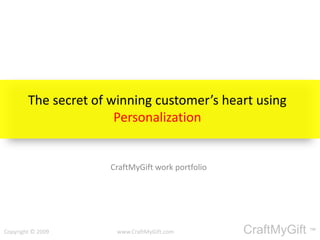 The secret of winning customer’s heart using Personalization CraftMyGift work portfolio  Copyright © 2009                                                 www.CraftMyGift.com                                                  CraftMyGift ™ 