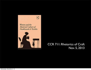 CCR 711: Rhetorics of Craft
Nov. 5, 2013

Wednesday, November 6, 13

 