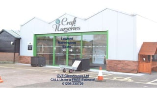 Lawford
Manningtree
Essex
GVZ Glasshouses Ltd
CALL Us for a FREE Estimate!
01206 230729
 