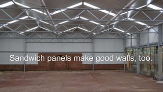 Sandwich panels make good walls, too.
 