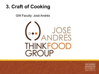 3. Craft of Cooking
    GW Faculty: José Andrés
 