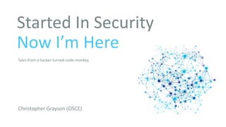 Started In Security
Now I’m Here
Christopher Grayson (OSCE)
Tales from a hacker-turned-code-monkey
 