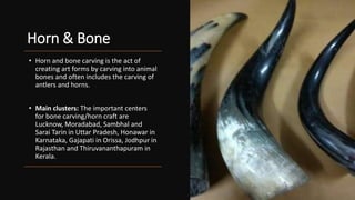 Horn & Bone
• Horn and bone carving is the act of
creating art forms by carving into animal
bones and often includes the c...