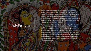 Folk Painting
• Indian Folk paintings are pictorial expressions of
village painters which are marked by the subjects
chose...