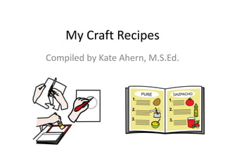 My Craft Recipes
Compiled by Kate Ahern, M.S.Ed.
 