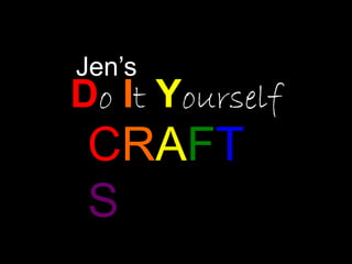 Jen’s
Do It Yourself
CRAFT
S
 