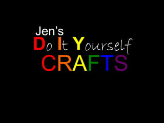 Jen’s
Do It Yourself
CRAFTS
 
