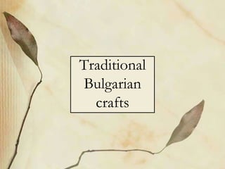 Traditional
Bulgarian
crafts
 