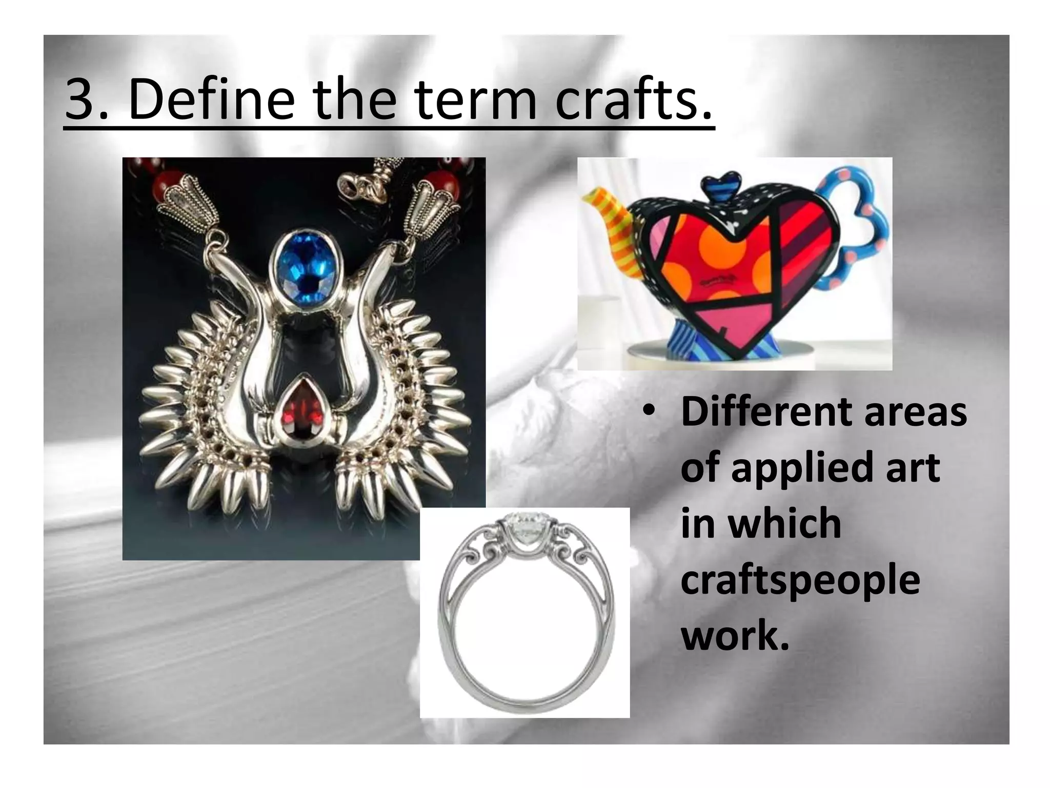 3. Define the term crafts.

• Different areas
of applied art
in which
craftspeople
work.

 