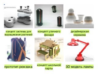 концепт системы для
выращивания растений
концепт уличного
фонаря
дизайнерская
керамика
прототип рюкзака
концепт школьной
парты
3D модель лампы
 