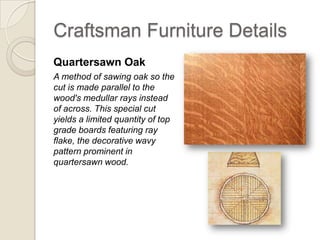 Mission Furniture Characteristics Carpentry Quartersawn Solid Oak Quadralinear Posts Joinery: Mortise & Tenons Tongue & Groove Joints Blind Dovetailed Crossrails Book Matched Door Panels Use of Art Glass Ceramics 