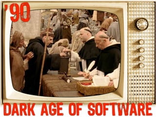 ’90



DARK AGE OF SOFTWARE
 
