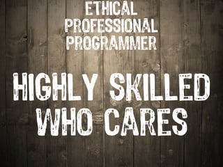 ethical
   professional
   programmer


highly skilled
  who cares
 