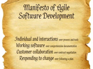 Manifesto of Agile
   Software Development

Individual and interactions over process and tools
 Working software over comprehensive documentation
 Customer collaboration over contract negotiation
  Responding to change over following a plan
 