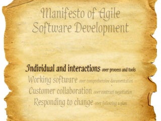 Manifesto of Agile
   Software Development

Individual and interactions over process and tools
 Working software over comprehensive documentation
 Customer collaboration over contract negotiation
  Responding to change over following a plan
 