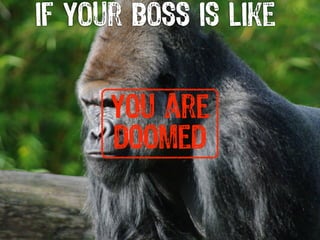 if your boss is like


      you are
      doomed
 