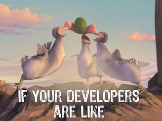 if your developers
      are like
 