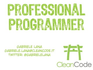 professional
 programmer
       gabriele lana
gabriele.lana@cleancode.it
  twitter: @gabrielelana
 
