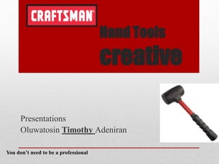 Hand Tools
creative
Presentations
Oluwatosin Timothy Adeniran
You don’t need to be a professional
 