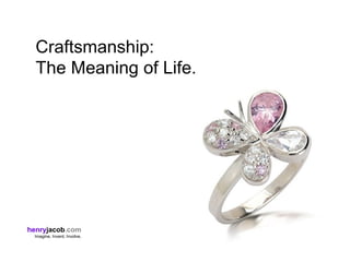 Craftsmanship:
The Meaning of Life.
henryjacob.com
Imagine. Invent. Involve.
 