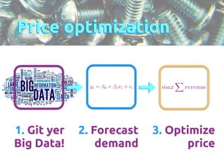Price optimization 
1. Git yer 
Big Data! 
2. Forecast 
demand 
3. Optimize 
price 
max 
X 
yi = !0 + !1xi + ✏i revenue 
 