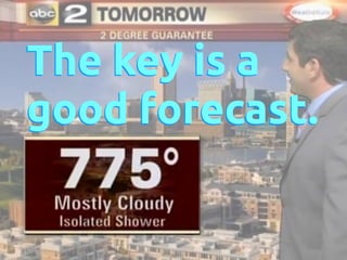 The key is a 
good forecast. 
 