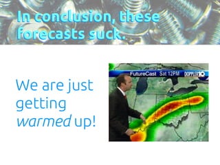 In conclusion, these 
forecasts suck. 
We are just 
getting 
warmed up! 
 