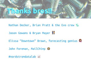 Thanks bros!! 
Nathan Decker, Brian Pratt & the Evo crew  
Jason Gowans & Bryan Mayer  
Elissa “Downtown” Brown, forecasting genius  
John Foreman, MailChimp  
#nordstromdatalab  
 