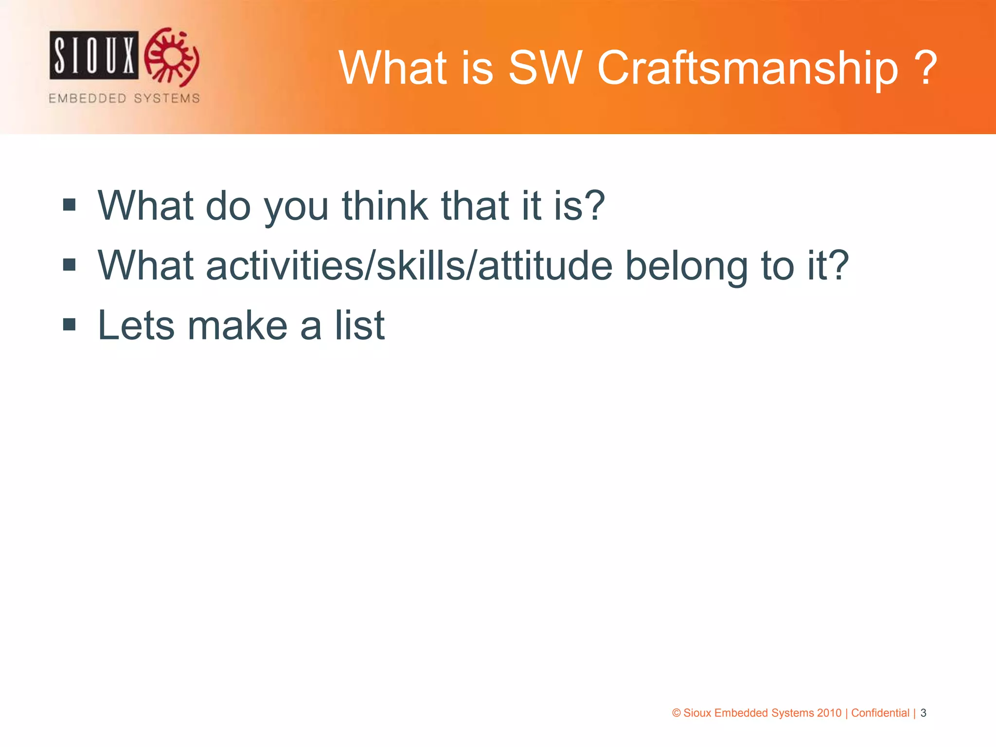 What is SW Craftsmanship ?© Sioux Embedded Systems 2010 | Confidential | 3What do you think that it is?What activities/skills/attitude belong to it?Lets make a list 